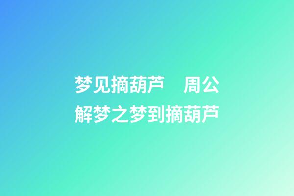 梦见摘葫芦　周公解梦之梦到摘葫芦